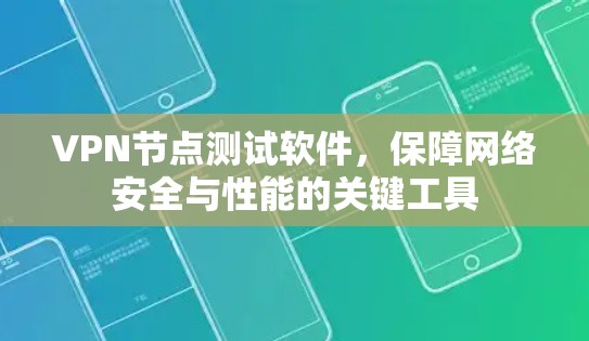 VPN节点测试软件,保障网络安全与性能的关键工具 VPN节点测试软件,保障网络安全与性能的关键工具