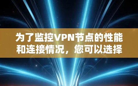 为了监控VPN节点的性能和连接情况,您可以选择以下工具 为了监控VPN节点的性能和连接情况,您可以选择以下工具