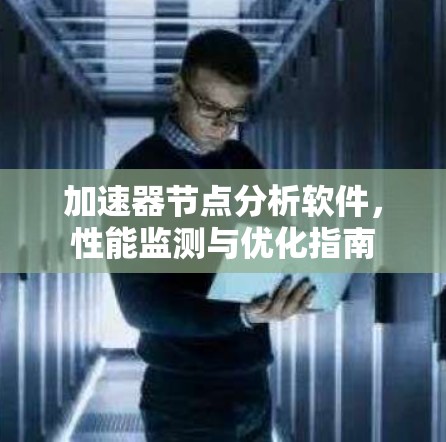 加速器节点分析软件，性能监测与优化指南