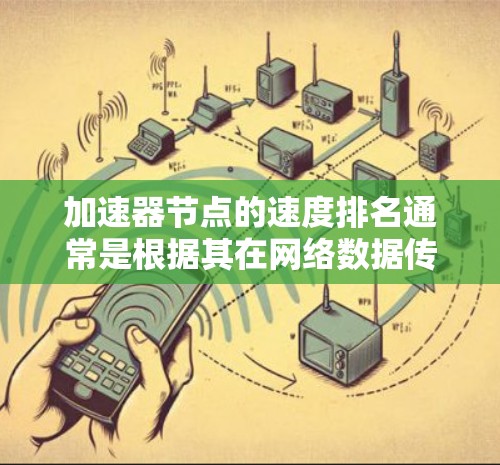 加速器节点的速度排名通常是根据其在网络数据传输中的性能来评估的，具体包括吞吐量、延迟、并发能力等方面的表现。以下是一些关键因素和指标，用于衡量加速器节点的速度排名