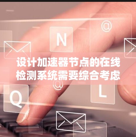 设计加速器节点的在线检测系统需要综合考虑监控、日志、自检、异常处理和性能监控等多个方面。以下是一个结构化的解决方案 设计加速器节点的在线检测系统需要综合考虑监控、日志、自检、异常处理和性能监控等多个方面。以下是一个结构化的解决方案