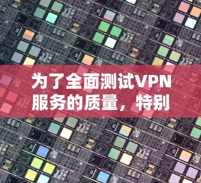为了全面测试VPN服务的质量，特别是安全性和性能，以下是一些建议的工具及其使用方法