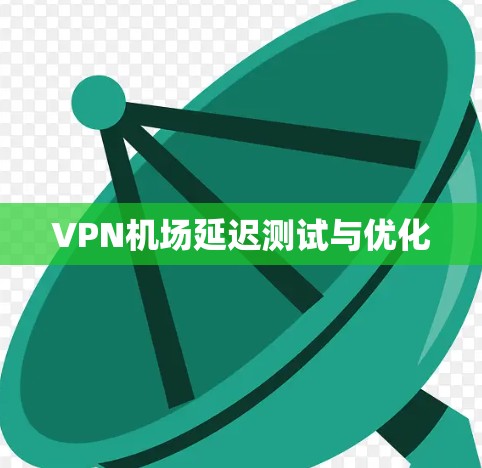 VPN机场延迟测试与优化