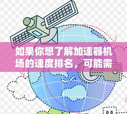 如果你想了解加速器机场的速度排名，可能需要参考一些第三方评测机构或技术分析报告。以下是一些可能的方向