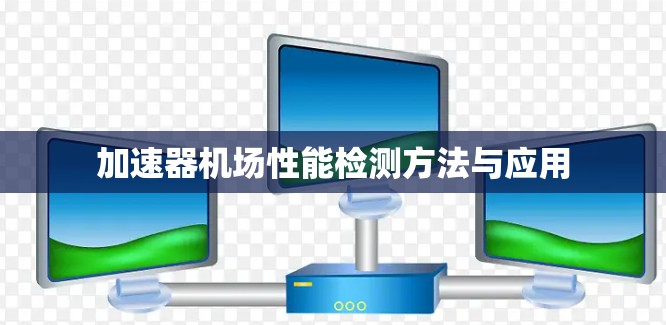 加速器机场性能检测方法与应用 加速器机场性能检测方法与应用