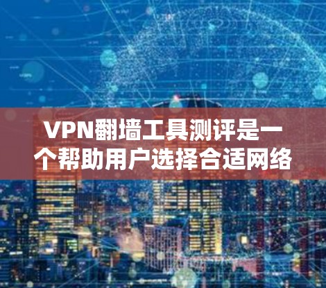 VPN翻墙工具测评是一个帮助用户选择合适网络安全和访问工具的重要任务。以下是对提供的测评内容的分析和建议 VPN翻墙工具测评是一个帮助用户选择合适网络安全和访问工具的重要任务。以下是对提供的测评内容的分析和建议