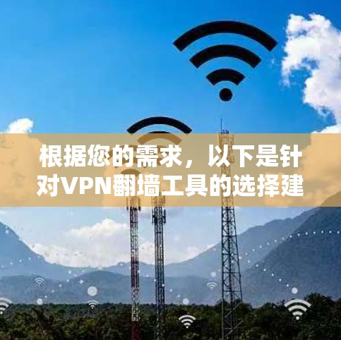 根据您的需求,以下是针对VPN翻墙工具的选择建议 根据您的需求,以下是针对VPN翻墙工具的选择建议
