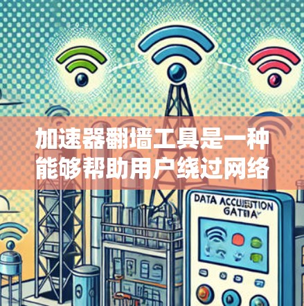 加速器翻墙工具是一种能够帮助用户绕过网络限制、加速访问速度或访问被限制的网站的软件或服务。这些工具通常通过代理服务器、DNS加速、域名解析等技术来实现。以下是一些常见的加速器翻墙工具及其测评