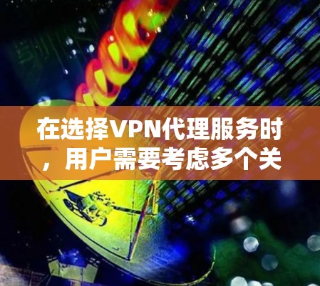 在选择VPN代理服务时,用户需要考虑多个关键因素以确保最佳的网络体验和安全性。以下是对VPN代理服务的详细测评指南 在选择VPN代理服务时,用户需要考虑多个关键因素以确保最佳的网络体验和安全性。以下是对VPN代理服务的详细测评指南