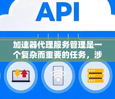 加速器代理服务管理是一个复杂而重要的任务，涉及多个方面的配置、监控和优化。以下是对该管理任务的详细分步骤说明