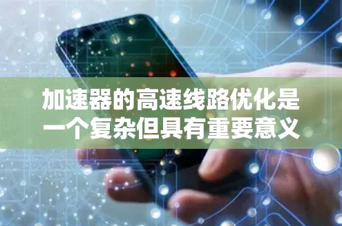 加速器的高速线路优化是一个复杂但具有重要意义的工程任务,旨在提升加速器的效率和性能,以便子弹能够以更高速度加速。以下是对加速器高速线路优化的详细分析和建议 加速器的高速线路优化是一个复杂但具有重要意义的工程任务,旨在提升加速器的效率和性能,以便子弹能够以更高速度加速。以下是对加速器高速线路优化的详细分析和建议