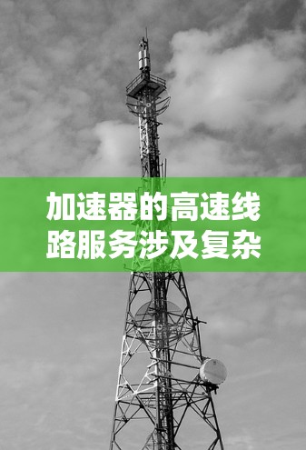 加速器的高速线路服务涉及复杂的设计和工程学问题,涵盖了磁铁设计、轨道设计、粒子引导、能量加速和保护机制等多个方面。以下是对该服务的详细分析 加速器的高速线路服务涉及复杂的设计和工程学问题,涵盖了磁铁设计、轨道设计、粒子引导、能量加速和保护机制等多个方面。以下是对该服务的详细分析