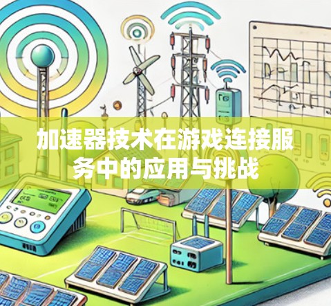 加速器技术在游戏连接服务中的应用与挑战 加速器技术在游戏连接服务中的应用与挑战