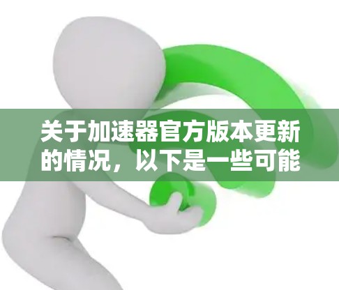 关于加速器官方版本更新的情况，以下是一些可能的分析和思考