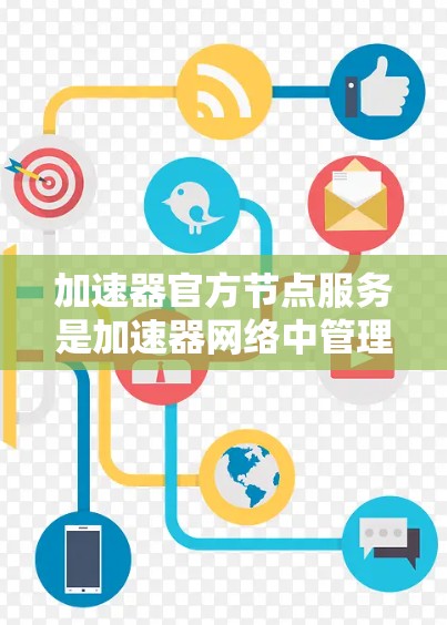 加速器官方节点服务是加速器网络中管理节点和数据传输的核心组件。以下是如何正确使用这些服务的分步指南