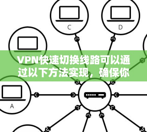 VPN快速切换线路可以通过以下方法实现,确保你能够快速切换到不同的服务器或线路,以满足不同的网络需求 VPN快速切换线路可以通过以下方法实现,确保你能够快速切换到不同的服务器或线路,以满足不同的网络需求