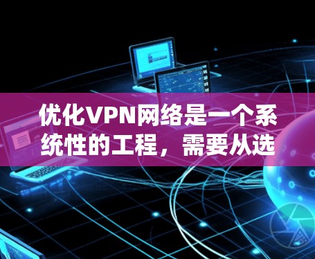 优化VPN网络是一个系统性的工程,需要从选择协议、服务器配置到安全策略等多个方面综合考虑。以下是一个步骤指南,帮助您逐步优化VPN网络 优化VPN网络是一个系统性的工程,需要从选择协议、服务器配置到安全策略等多个方面综合考虑。以下是一个步骤指南,帮助您逐步优化VPN网络