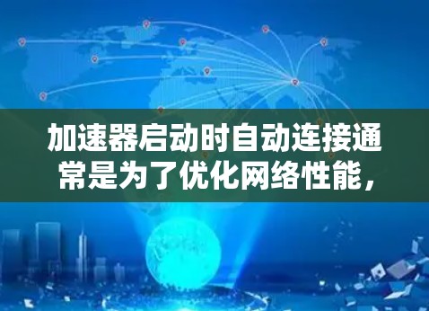加速器启动时自动连接通常是为了优化网络性能，通过连接到远程服务器加快数据传输速度。以下是对此问题的详细分析和建议