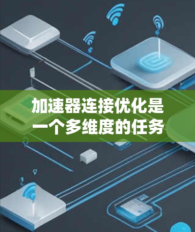加速器连接优化是一个多维度的任务,涉及硬件配置、协议选择、负载均衡、故障恢复等多个方面。以下是对加速器连接优化的系统化总结,结合了对各个因素的分析和优化方法 加速器连接优化是一个多维度的任务,涉及硬件配置、协议选择、负载均衡、故障恢复等多个方面。以下是对加速器连接优化的系统化总结,结合了对各个因素的分析和优化方法