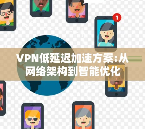 VPN低延迟加速方案:从网络架构到智能优化