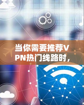 当你需要推荐VPN热门线路时，以下是一些常见的选择和建议