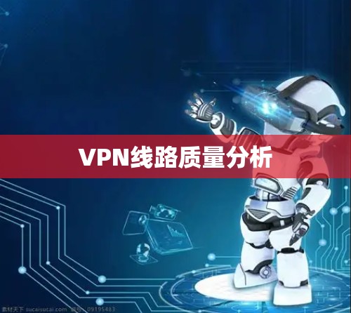 VPN线路质量分析 VPN线路质量分析