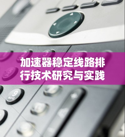 加速器稳定线路排行技术研究与实践 加速器稳定线路排行技术研究与实践