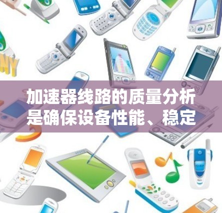 加速器线路的质量分析是确保设备性能、稳定性和可靠性的重要环节，特别是在高能物理实验和粒子加速器应用中。以下是加速器线路质量分析的主要内容和步骤