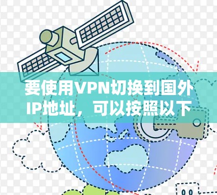 要使用VPN切换到国外IP地址,可以按照以下步骤操作 要使用VPN切换到国外IP地址,可以按照以下步骤操作