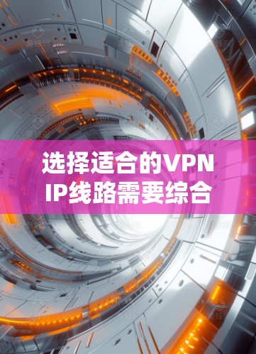 选择适合的VPNIP线路需要综合考虑多个因素，以确保既能满足当前需求，又能支持未来的扩展。以下是针对中小型公司的具体分析和最终建议