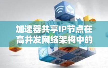 加速器共享IP节点在高并发网络架构中的应用研究与优化 加速器共享IP节点在高并发网络架构中的应用研究与优化