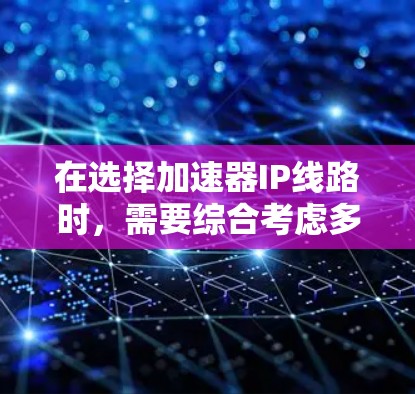 在选择加速器IP线路时，需要综合考虑多个关键因素，以确保设计的有效性和可行性。以下是一个有条理的选择指南，帮助您做出明智的决策