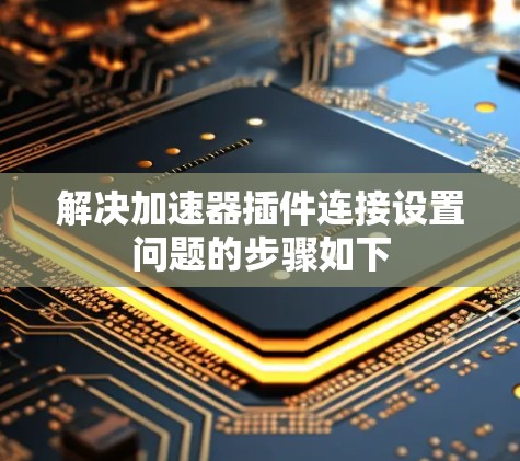 解决加速器插件连接设置问题的步骤如下
