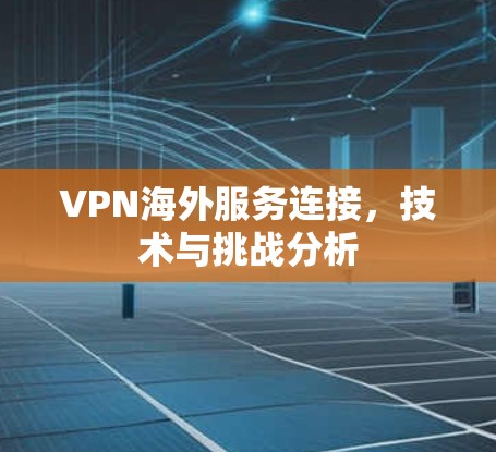 VPN海外服务连接，技术与挑战分析