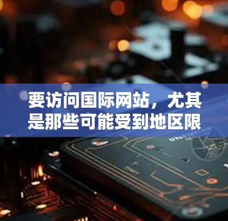 要访问国际网站,尤其是那些可能受到地区限制的网站,您可以使用VPN来解决访问问题。以下是一些步骤和建议,帮助您顺利进行 要访问国际网站,尤其是那些可能受到地区限制的网站,您可以使用VPN来解决访问问题。以下是一些步骤和建议,帮助您顺利进行