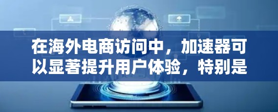 在海外电商访问中，加速器可以显著提升用户体验，特别是在跨国网络环境下，延迟和带宽问题较为突出。以下是一些关键点和建议
