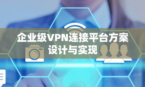 企业级VPN连接平台方案设计与实现 企业级VPN连接平台方案设计与实现