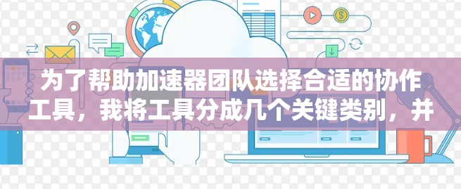 为了帮助加速器团队选择合适的协作工具，我将工具分成几个关键类别，并为每个类别推荐几个选项。以下是详细的分类和推荐