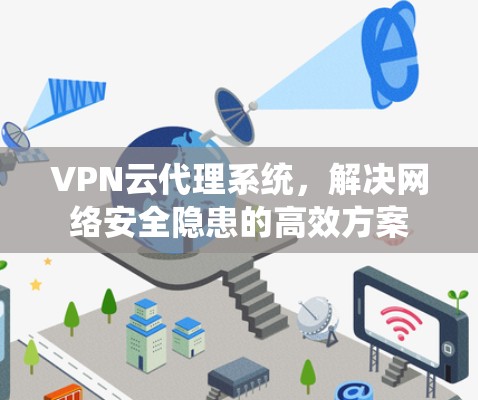 VPN云代理系统,解决网络安全隐患的高效方案 VPN云代理系统,解决网络安全隐患的高效方案