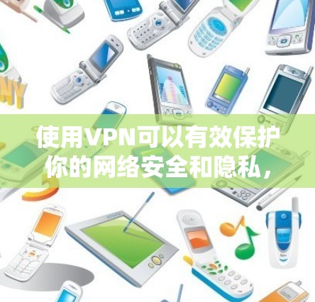 使用VPN可以有效保护你的网络安全和隐私，以下是详细的步骤指南，帮助你安全、有效地使用VPN