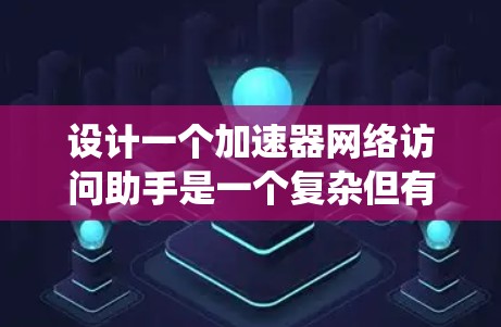 设计一个加速器网络访问助手是一个复杂但有趣的项目,涉及多个网络和系统层面的知识。以下是一个有条理的总结和步骤指南 设计一个加速器网络访问助手是一个复杂但有趣的项目,涉及多个网络和系统层面的知识。以下是一个有条理的总结和步骤指南