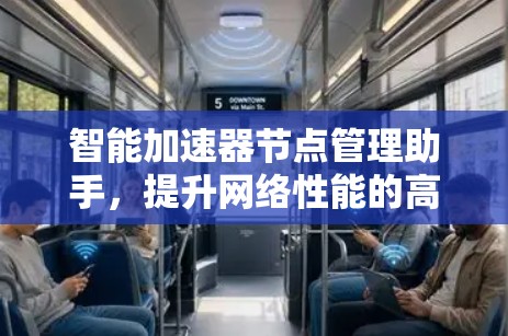 智能加速器节点管理助手,提升网络性能的高效解决方案 智能加速器节点管理助手,提升网络性能的高效解决方案