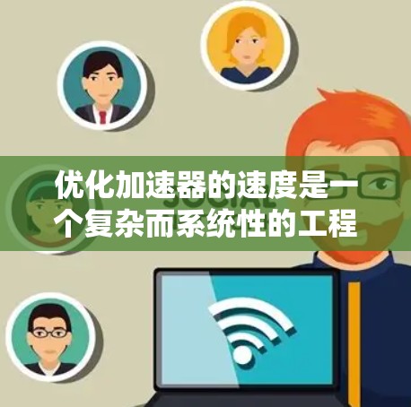 优化加速器的速度是一个复杂而系统性的工程,涉及多个方面的协同优化。以下是分步骤的优化策略 优化加速器的速度是一个复杂而系统性的工程,涉及多个方面的协同优化。以下是分步骤的优化策略