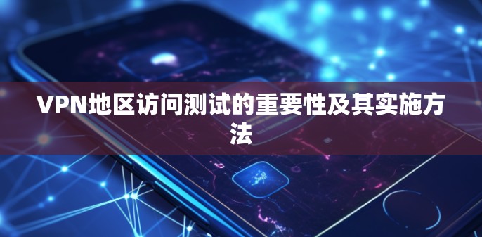 VPN地区访问测试的重要性及其实施方法