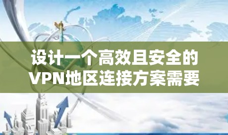 设计一个高效且安全的VPN地区连接方案需要从多个维度进行综合考虑。以下是一个有条理的方案设计步骤