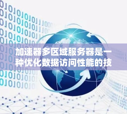 加速器多区域服务器是一种优化数据访问性能的技术,通过在加速器中配置多个区域来提高数据接口的响应速度。以下是对该技术的详细分析和总结 加速器多区域服务器是一种优化数据访问性能的技术,通过在加速器中配置多个区域来提高数据接口的响应速度。以下是对该技术的详细分析和总结