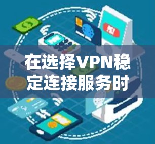 在选择VPN稳定连接服务时,以下是一些建议和步骤,帮助您做出明智的决定 在选择VPN稳定连接服务时,以下是一些建议和步骤,帮助您做出明智的决定