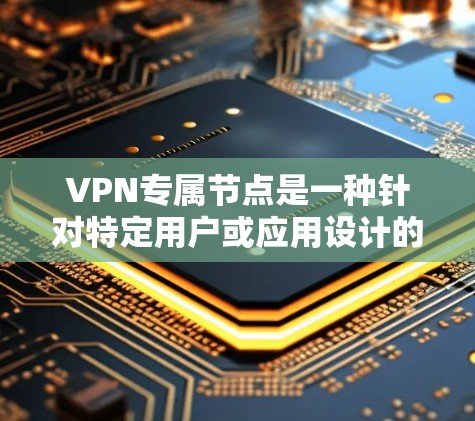 VPN专属节点是一种针对特定用户或应用设计的专用VPN服务器,提供高安全性、高速和隐私保护。以下是关于VPN专属节点的详细分步解释 VPN专属节点是一种针对特定用户或应用设计的专用VPN服务器,提供高安全性、高速和隐私保护。以下是关于VPN专属节点的详细分步解释