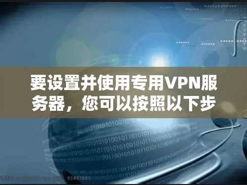 要设置并使用专用VPN服务器，您可以按照以下步骤操作