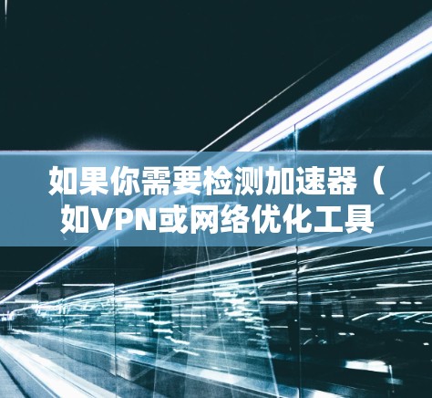 如果你需要检测加速器（如VPN或网络优化工具）的速度，可以使用以下网站进行测试